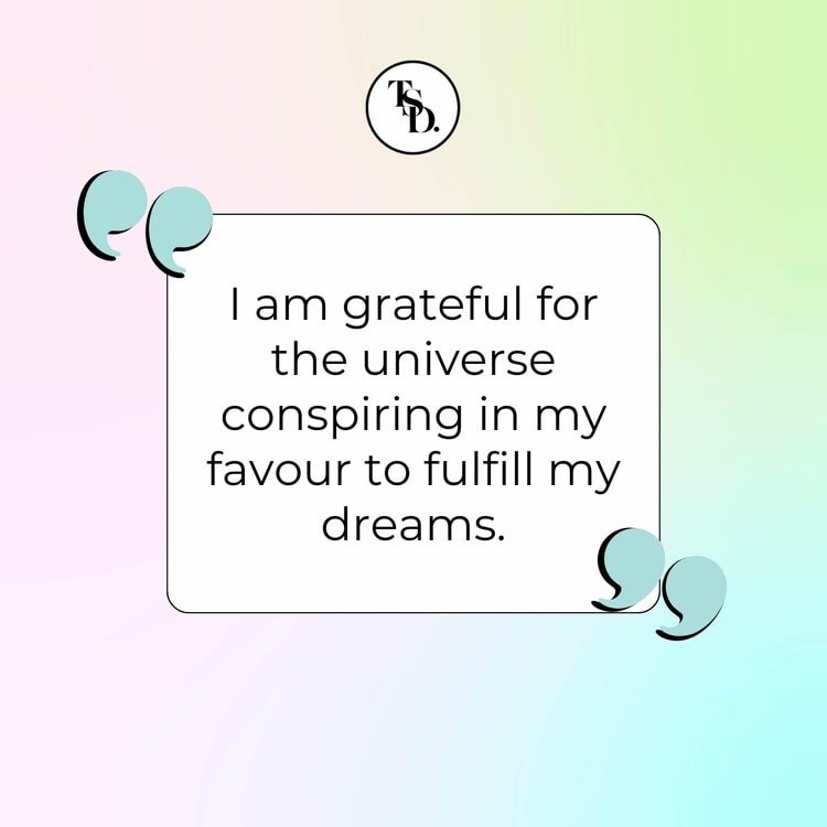 I am grateful for the universe conspiring in my favour to fulfill my dreams